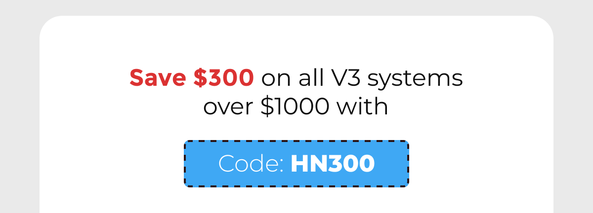 Save $300 on all V3 systems = Code: HN300