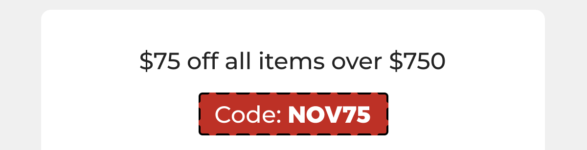 $75 off all items over $750 - Code: NOV75