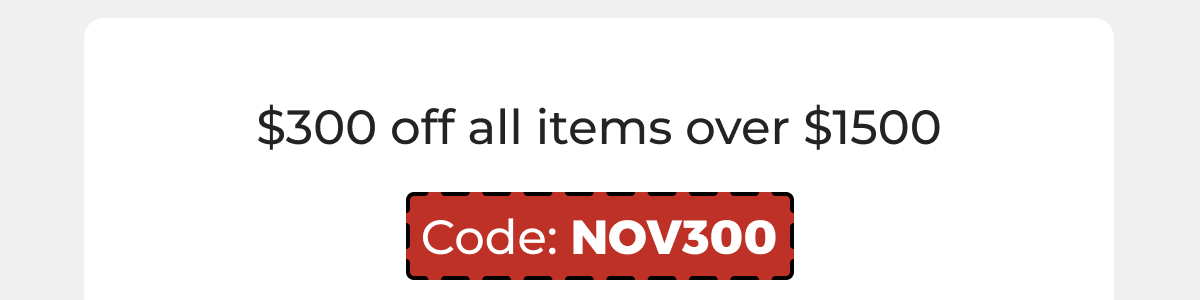 $300 off all items over $1500 - Code: NOV300