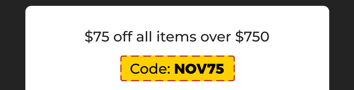 $75 off all items over $750 - Code: NOV75