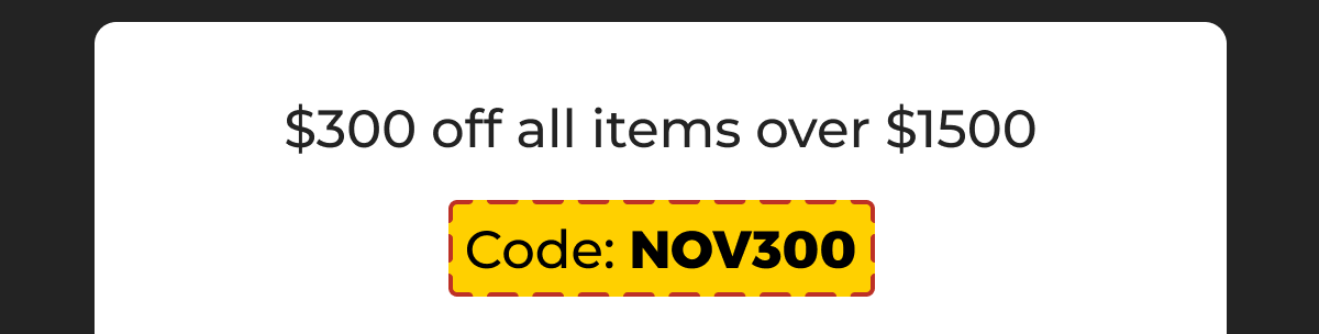 $300 off all items over $1500 - Code: NOV300