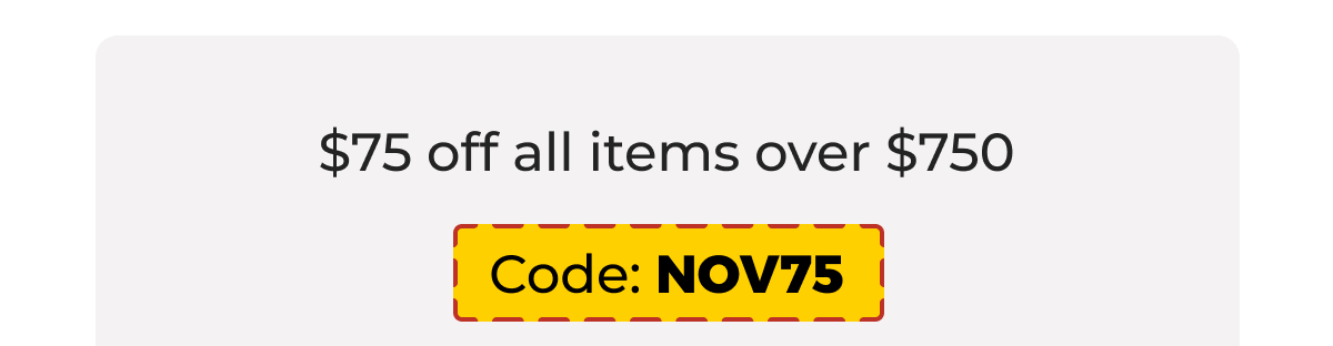 $75 off all items over $750 - Code: NOV75