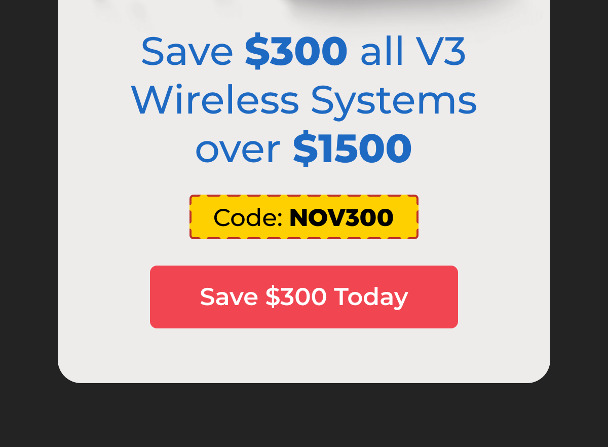 Save $300 on all V3 Wireless Systems over $1500 - Save $300 Today