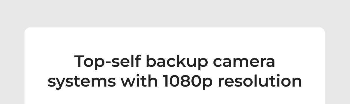 Top-self backup camera systems with 1080p resolution