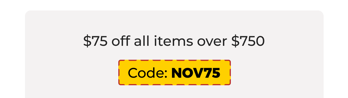 $75 off all items over $750 - Code: NOV75