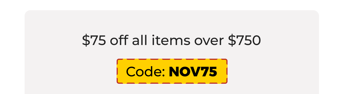 $75 off all items over $750 - Code: NOV75