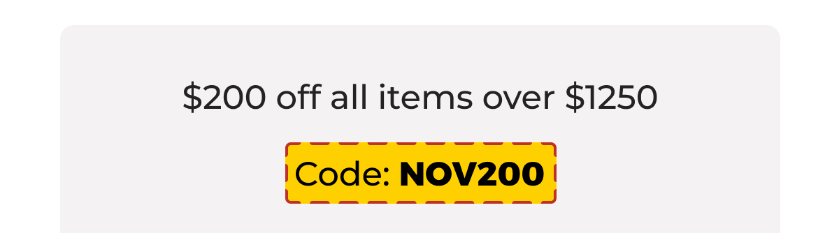 $200 off all items over $1250 - Code: NOV200