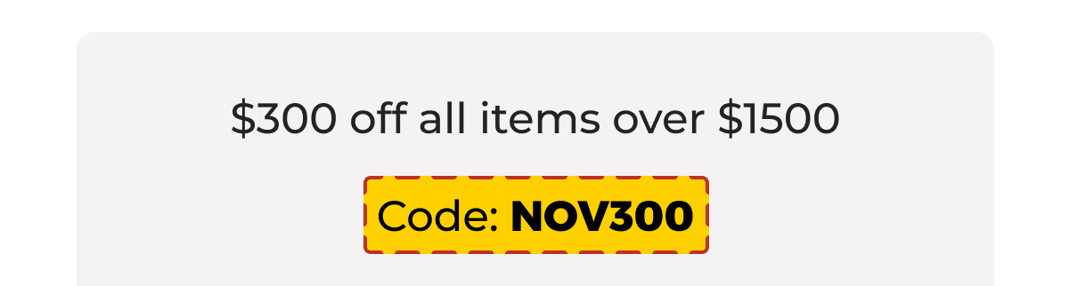 $300 off all items over $1500 - Code: NOV300