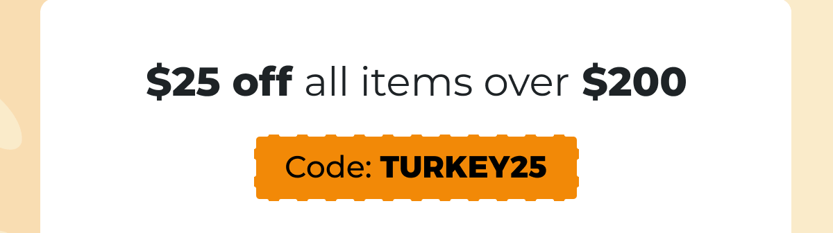 $25 off all items over $200 - Code: TURKEY25