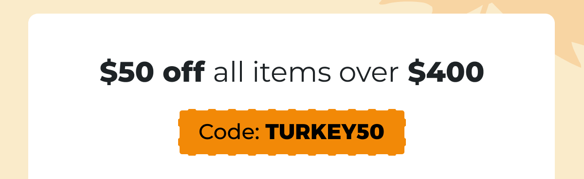 $50 off all items over $400 - Code: TURKEY50