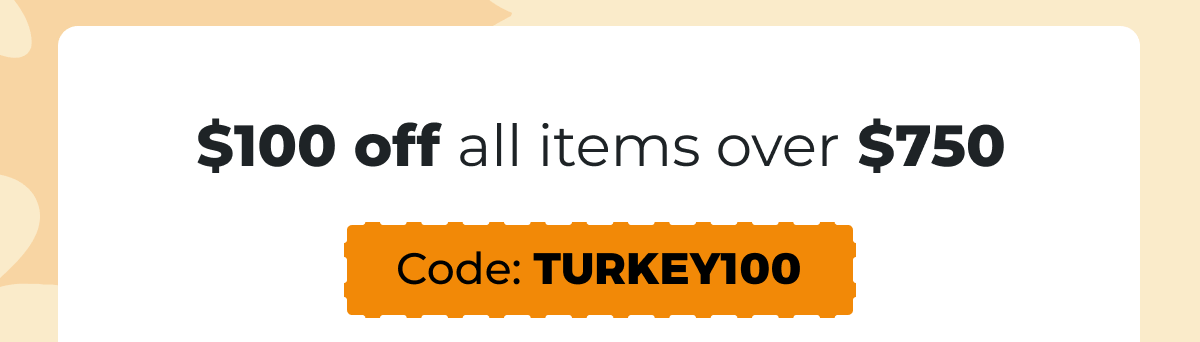 $100 off all items over $750 - Code: TURKEY100