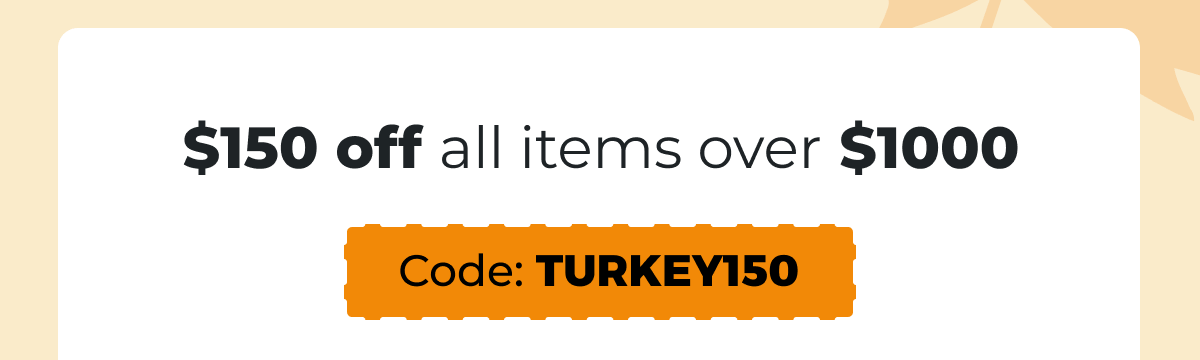 $150 off all items over $1000 - Code: TURKEY150