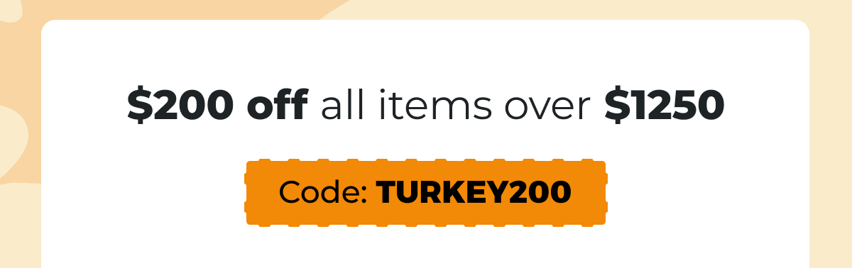 $200 off all items over $1250 - Code: TURKEY200