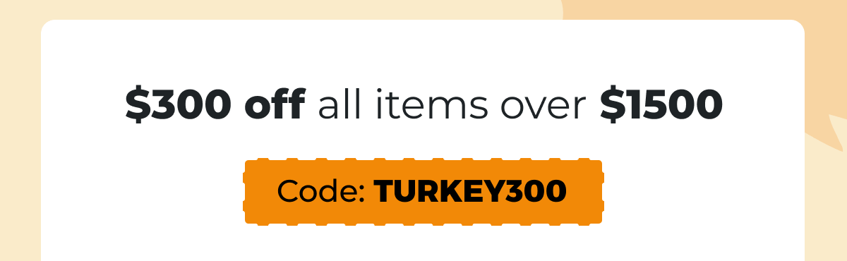 $300 off all items over $1500 - Code: TURKEY300